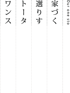 ワンストップでトータルでご紹介ー家づくりに集中できる工務店