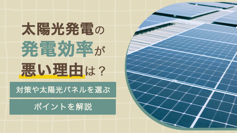 太陽光発電の発電効率が悪い理由は？対策や太陽光パネルを選ぶポイントを解説 アイチャッチ