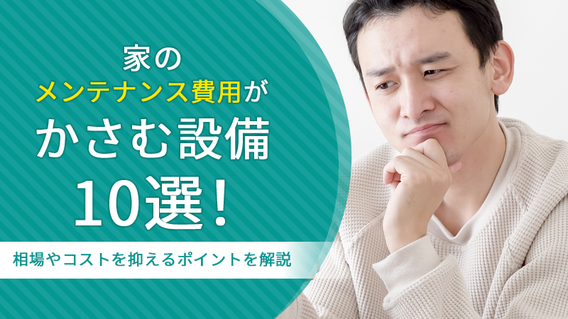 家のメンテナンス費用がかさむ設備10選！相場やコストを抑えるポイントを解説 アイチャッチ